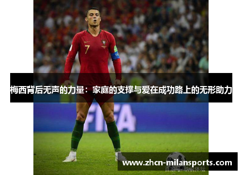 梅西背后无声的力量：家庭的支撑与爱在成功路上的无形助力