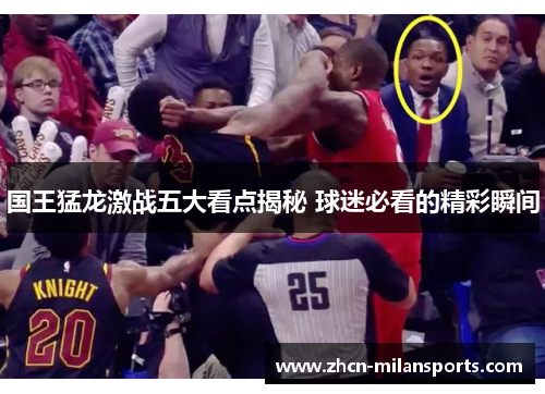 国王猛龙激战五大看点揭秘 球迷必看的精彩瞬间