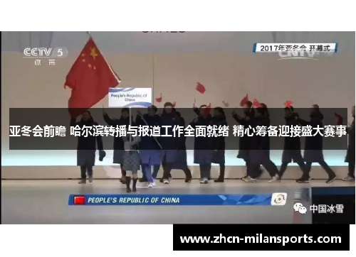 亚冬会前瞻 哈尔滨转播与报道工作全面就绪 精心筹备迎接盛大赛事