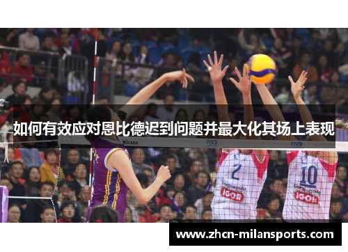 如何有效应对恩比德迟到问题并最大化其场上表现