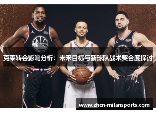 克莱转会影响分析：未来目标与新球队战术契合度探讨