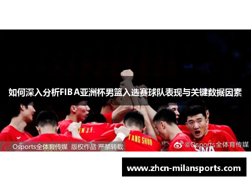 如何深入分析FIBA亚洲杯男篮入选赛球队表现与关键数据因素
