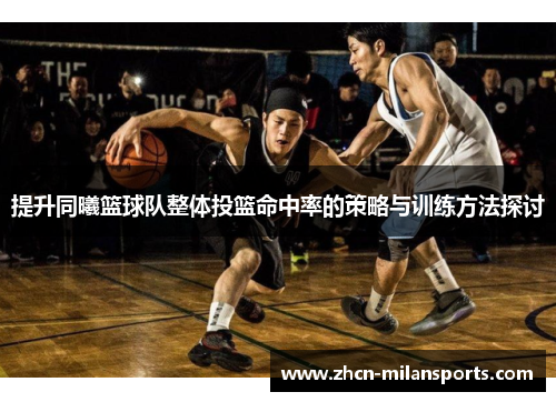 提升同曦篮球队整体投篮命中率的策略与训练方法探讨