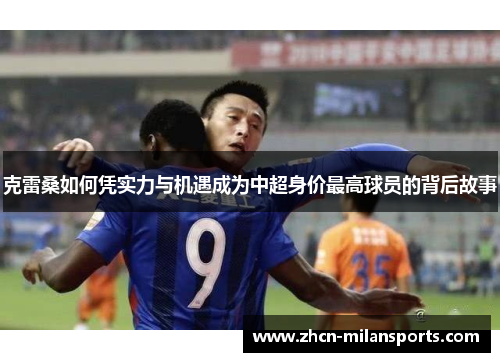 克雷桑如何凭实力与机遇成为中超身价最高球员的背后故事