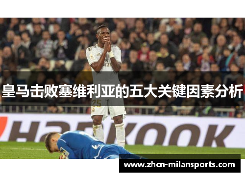 皇马击败塞维利亚的五大关键因素分析