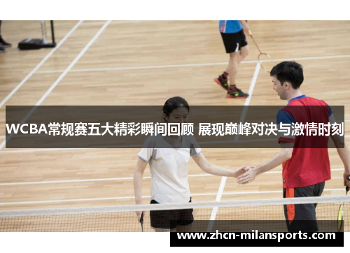 WCBA常规赛五大精彩瞬间回顾 展现巅峰对决与激情时刻
