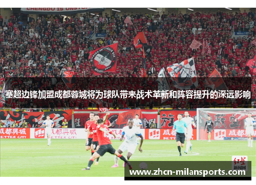 塞超边锋加盟成都蓉城将为球队带来战术革新和阵容提升的深远影响