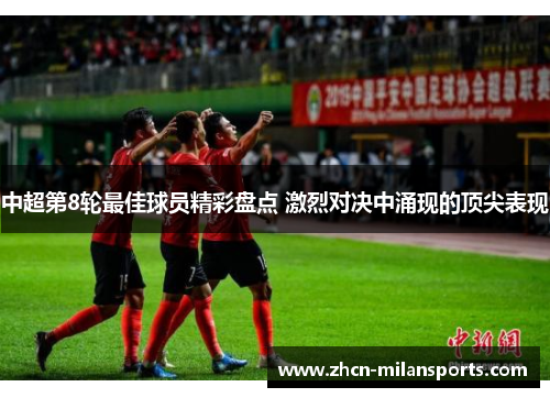 中超第8轮最佳球员精彩盘点 激烈对决中涌现的顶尖表现