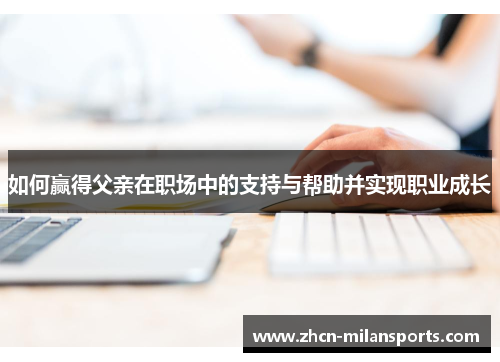 如何赢得父亲在职场中的支持与帮助并实现职业成长