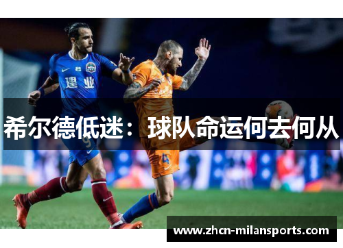 希尔德低迷：球队命运何去何从