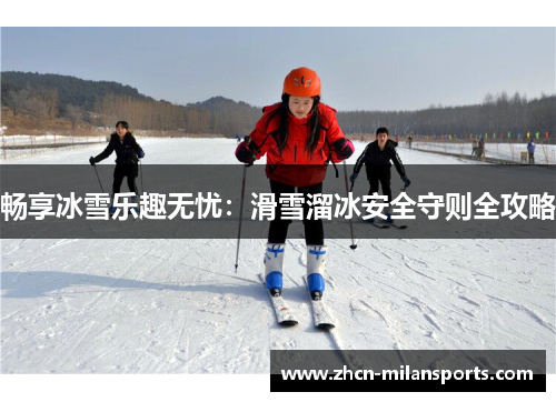 畅享冰雪乐趣无忧：滑雪溜冰安全守则全攻略