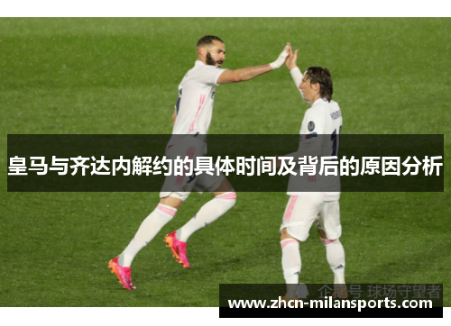 皇马与齐达内解约的具体时间及背后的原因分析