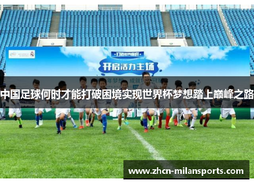 中国足球何时才能打破困境实现世界杯梦想踏上巅峰之路