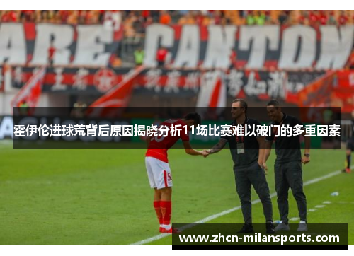霍伊伦进球荒背后原因揭晓分析11场比赛难以破门的多重因素