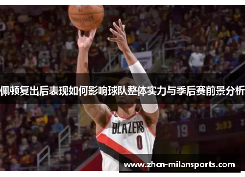 佩顿复出后表现如何影响球队整体实力与季后赛前景分析