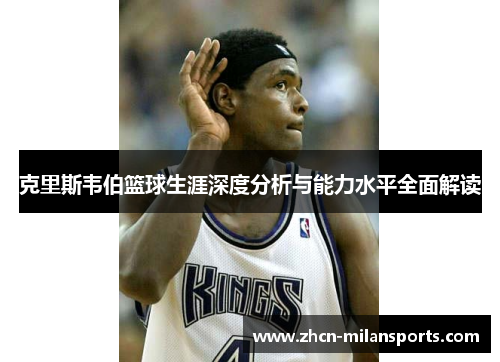 克里斯韦伯篮球生涯深度分析与能力水平全面解读