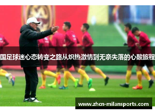 国足球迷心态转变之路从炽热激情到无奈失落的心酸旅程